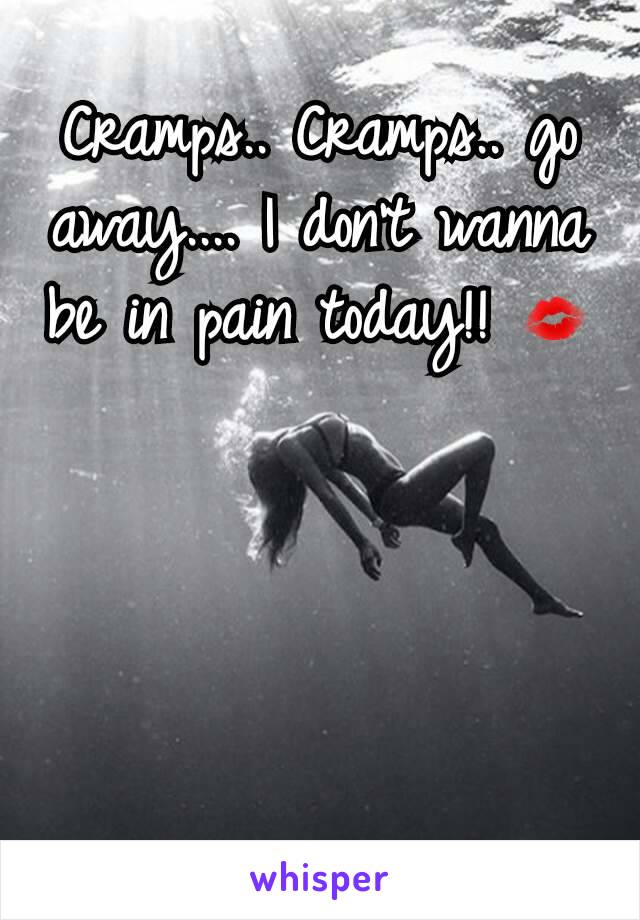 Cramps.. Cramps.. go away.... I don't wanna be in pain today!! 💋