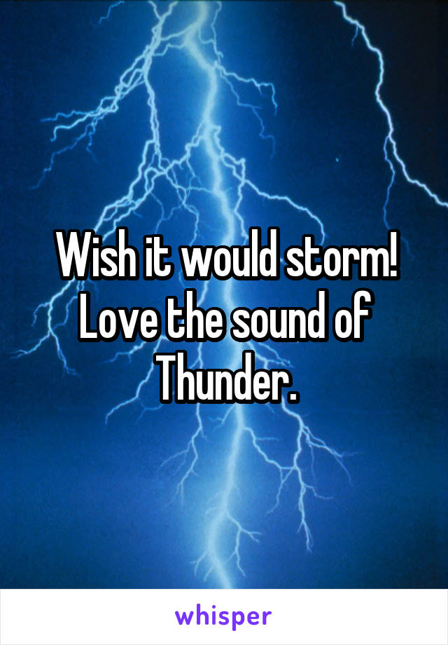 Wish it would storm! Love the sound of Thunder.