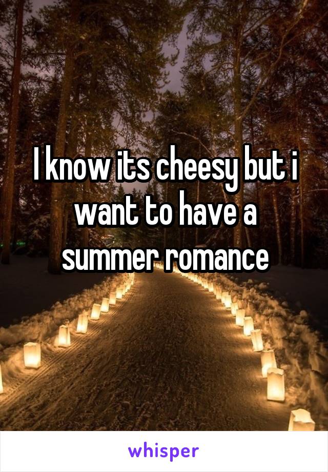 I know its cheesy but i want to have a summer romance
