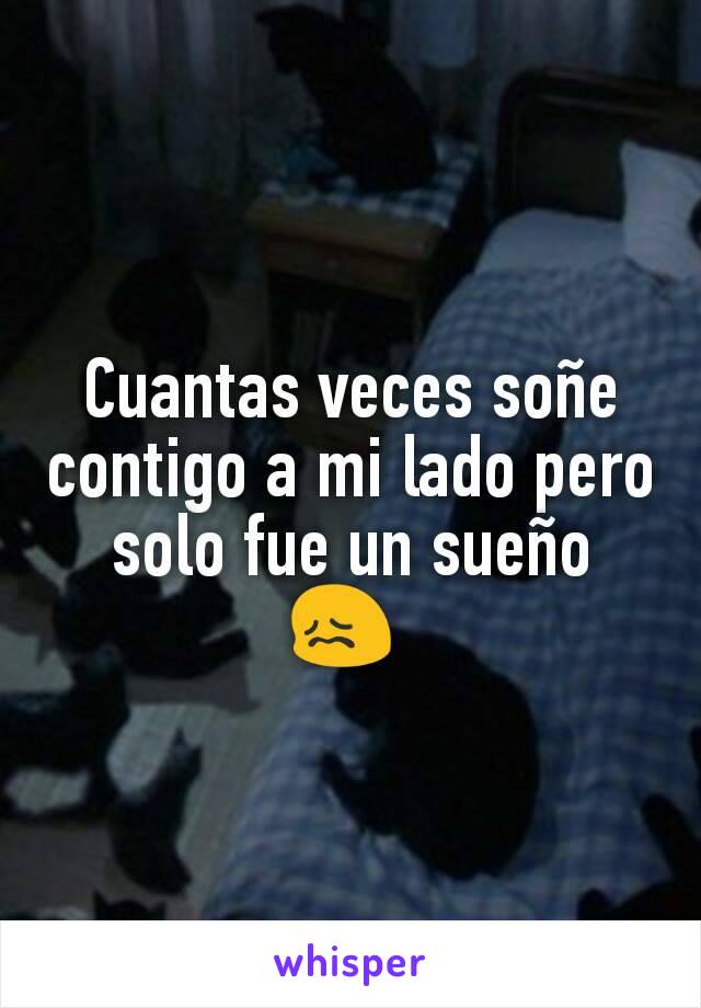 Cuantas veces soñe contigo a mi lado pero solo fue un sueño
😖 