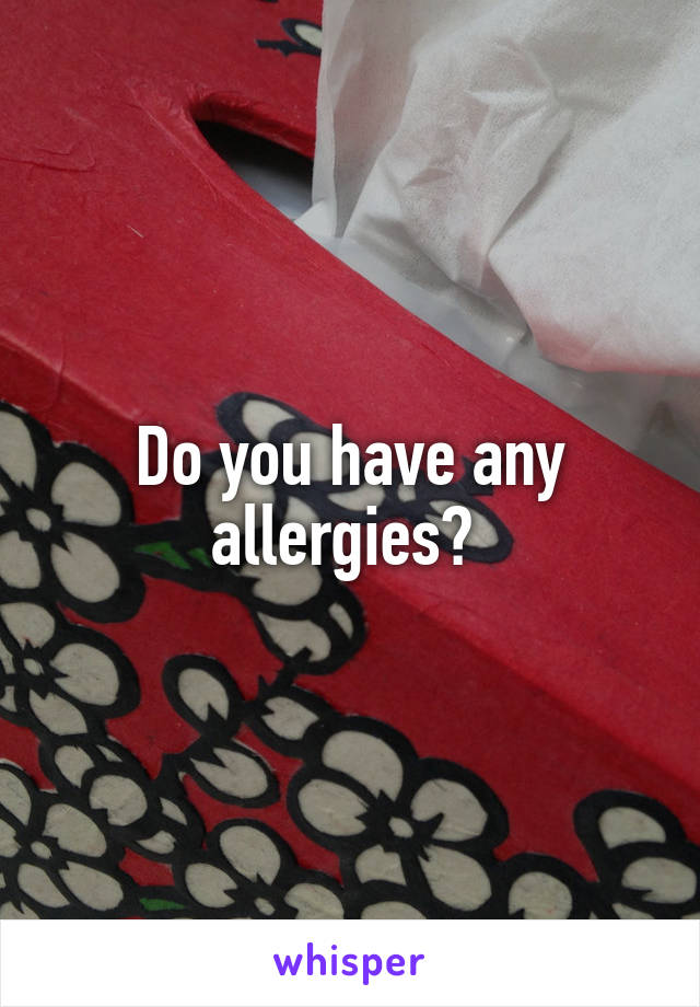 Do you have any allergies? 