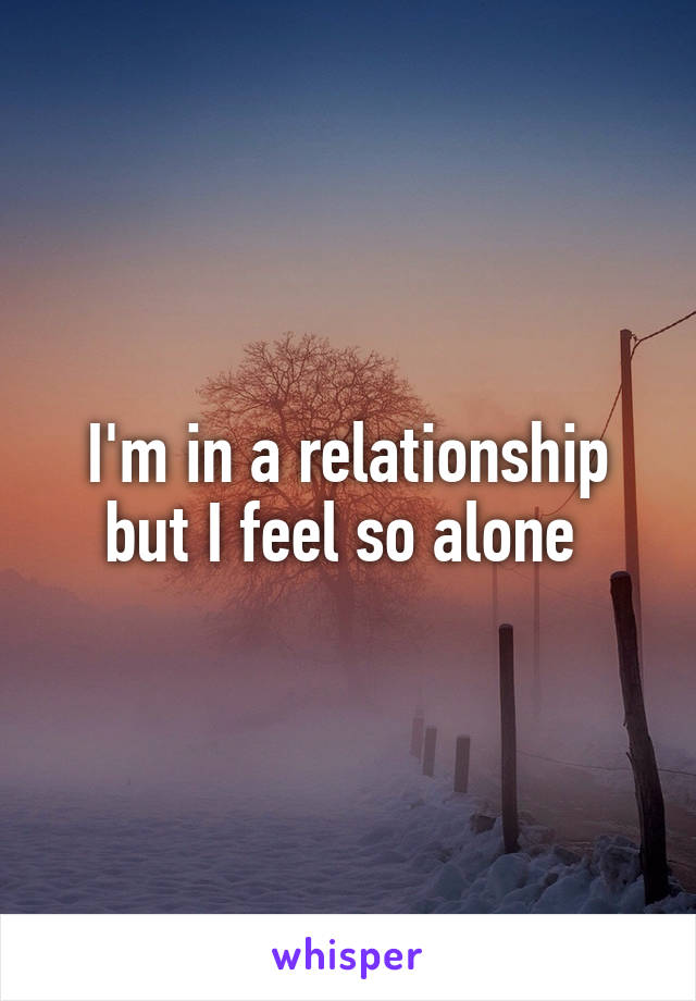 I'm in a relationship but I feel so alone 