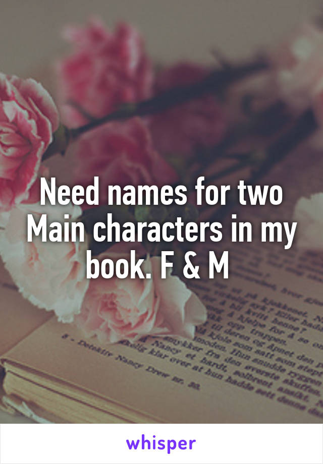 Need names for two Main characters in my book. F & M 