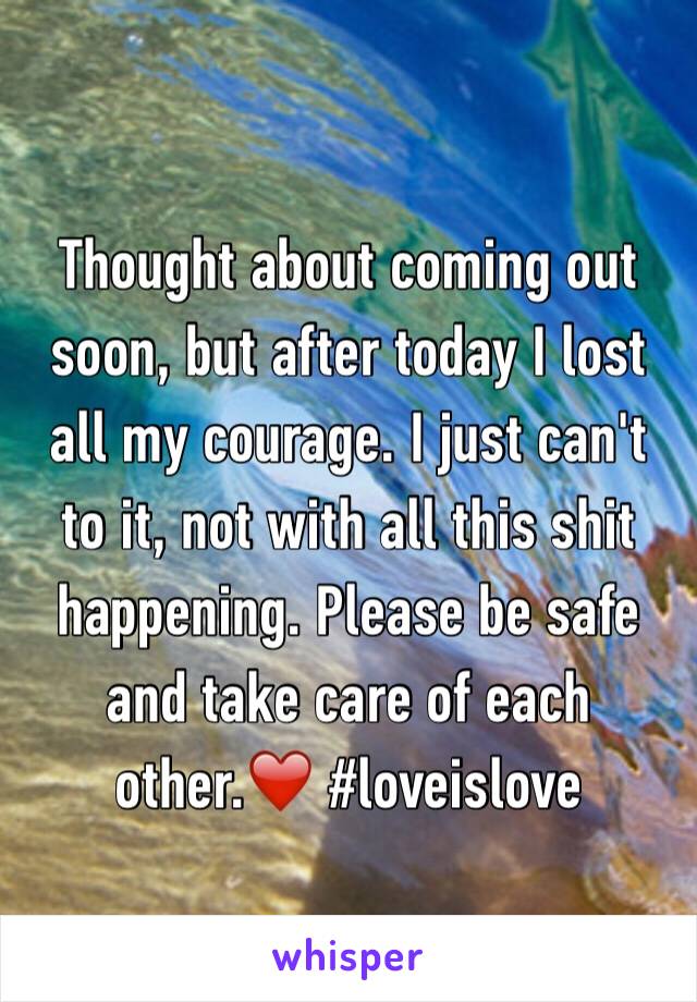 Thought about coming out soon, but after today I lost all my courage. I just can't to it, not with all this shit happening. Please be safe and take care of each other.❤️ #loveislove