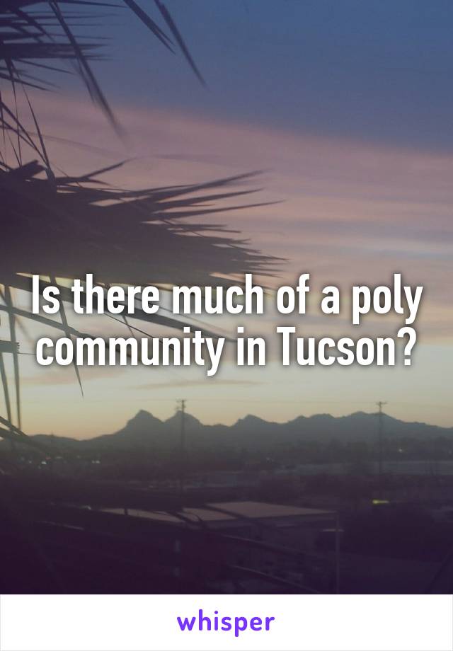 Is there much of a poly community in Tucson?