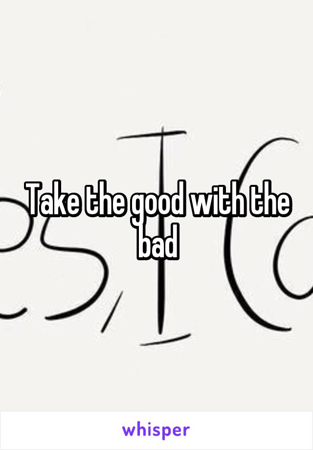 Take the good with the bad