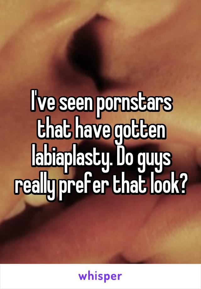 I've seen pornstars that have gotten labiaplasty. Do guys really prefer that look?