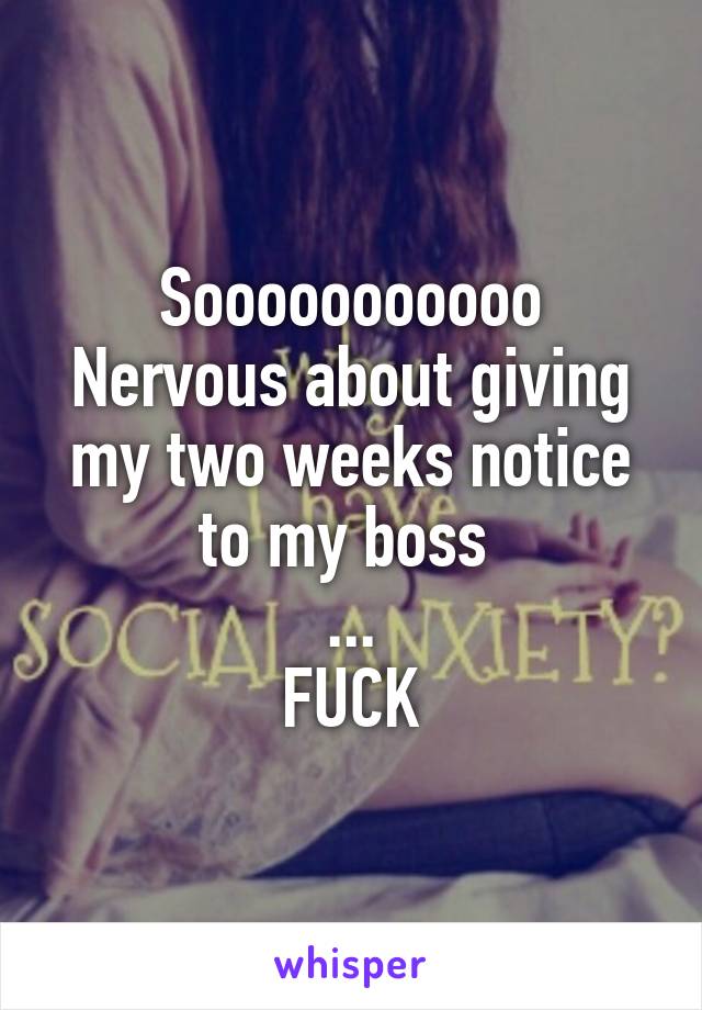 Sooooooooooo
Nervous about giving my two weeks notice to my boss 
...
FUCK