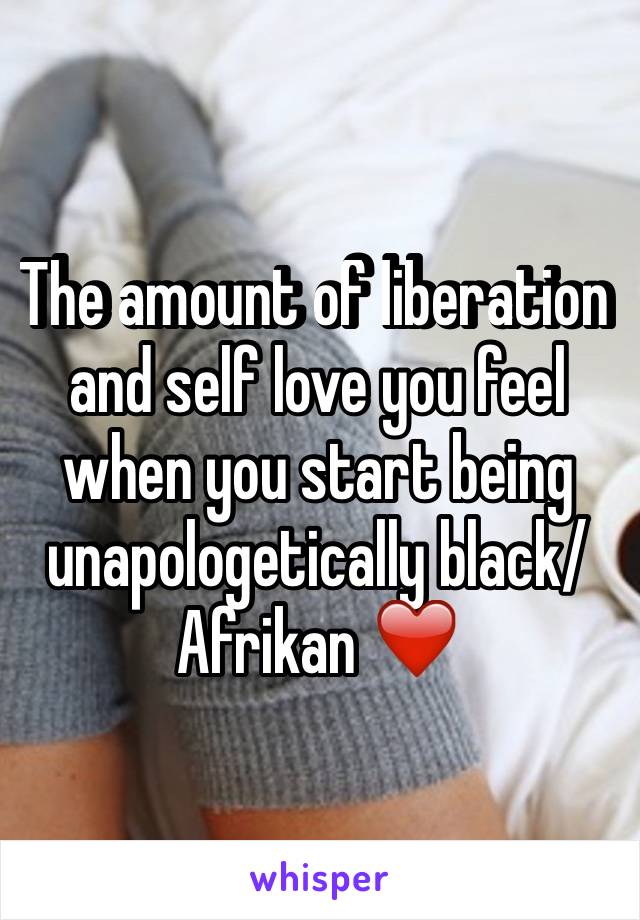 The amount of liberation and self love you feel when you start being unapologetically black/Afrikan ❤️