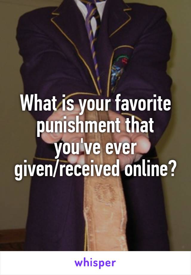 What is your favorite punishment that you've ever given/received online?