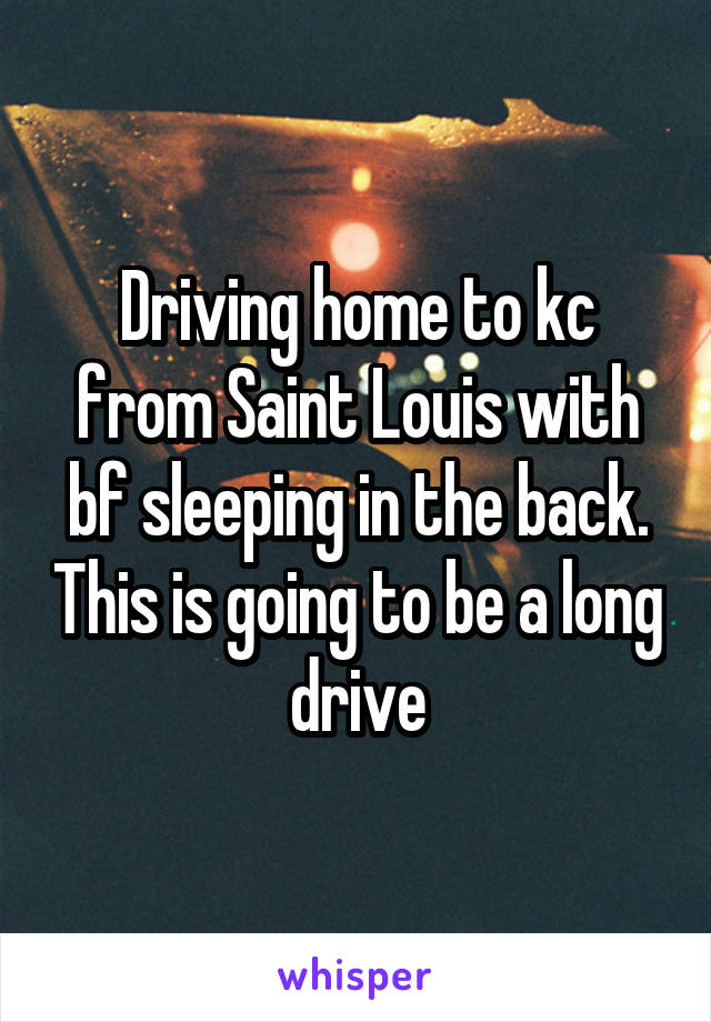 Driving home to kc from Saint Louis with bf sleeping in the back. This is going to be a long drive