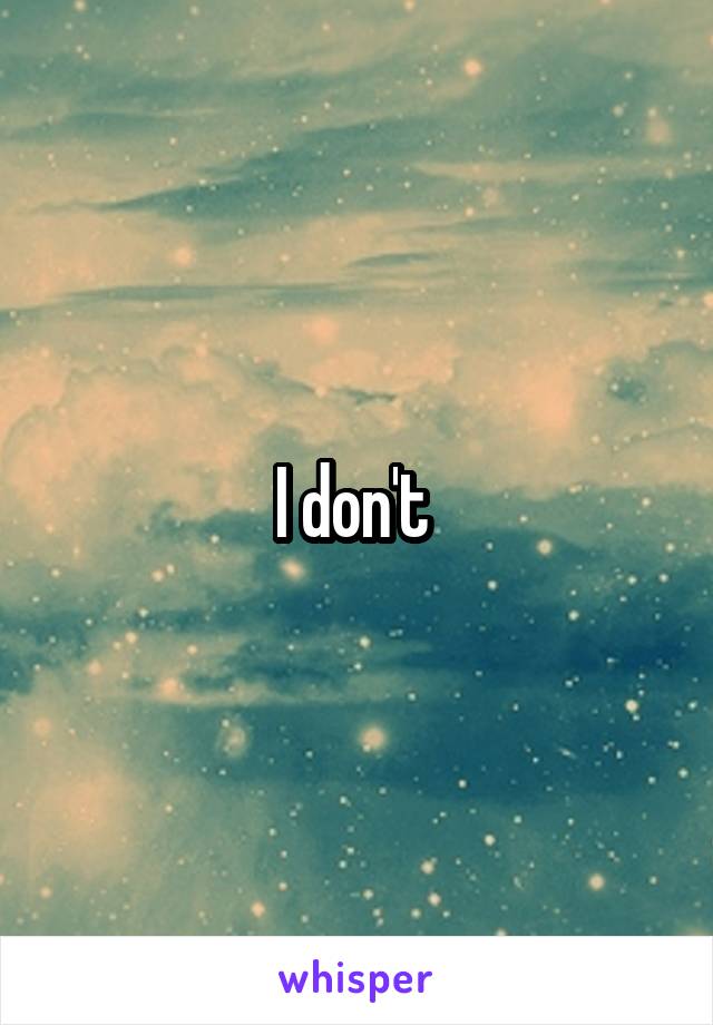 I don't 