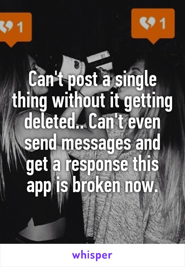 Can't post a single thing without it getting deleted.. Can't even send messages and get a response this app is broken now.