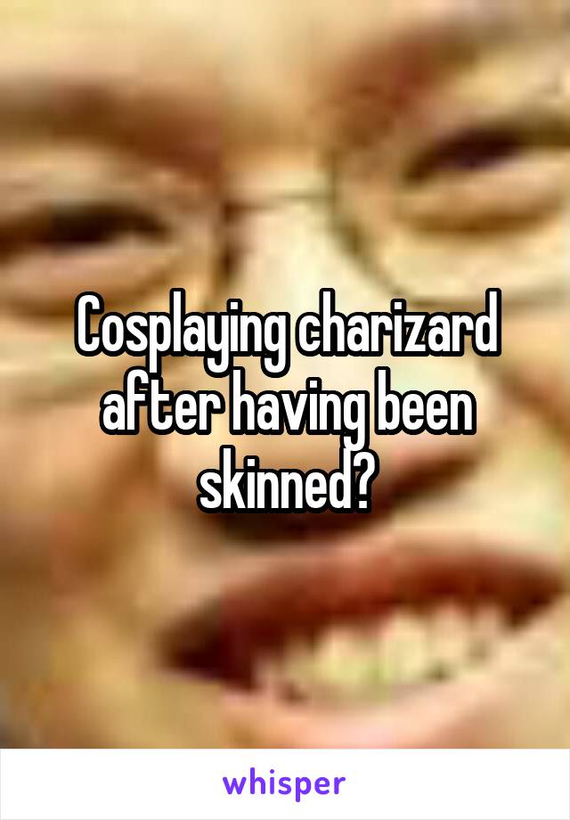 Cosplaying charizard after having been skinned?