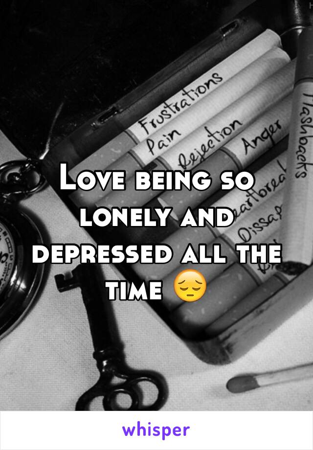 Love being so lonely and depressed all the time 😔