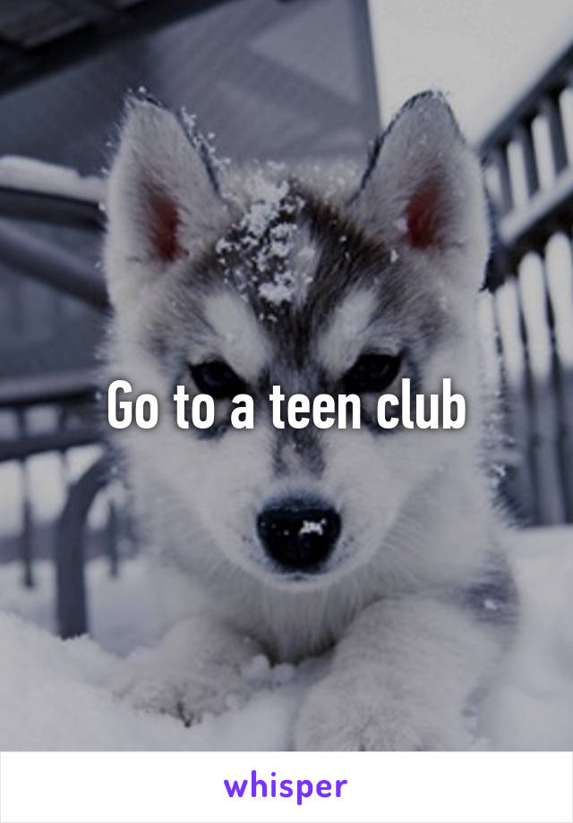 Go to a teen club