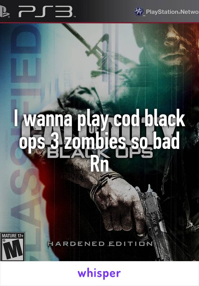 I wanna play cod black ops 3 zombies so bad Rn