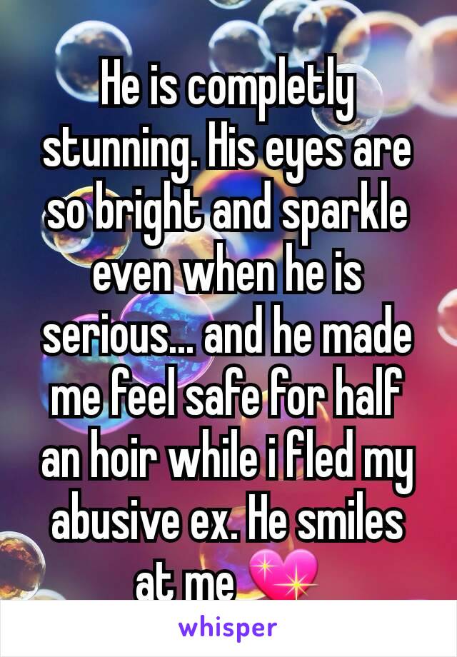 He is completly stunning. His eyes are so bright and sparkle even when he is serious... and he made me feel safe for half an hoir while i fled my abusive ex. He smiles at me 💖