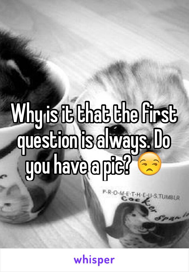 Why is it that the first question is always. Do you have a pic? 😒