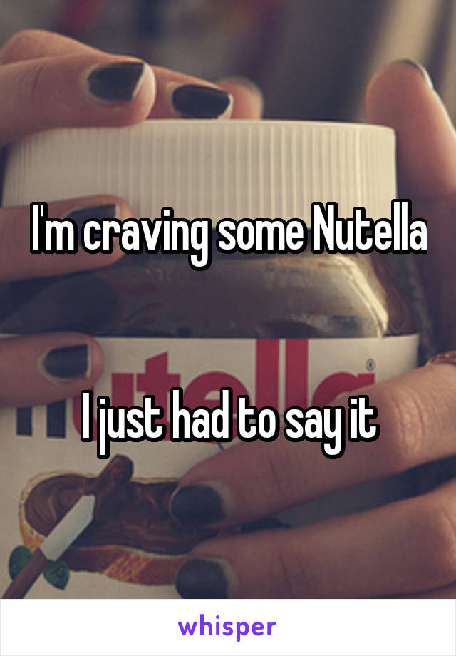 I'm craving some Nutella


I just had to say it