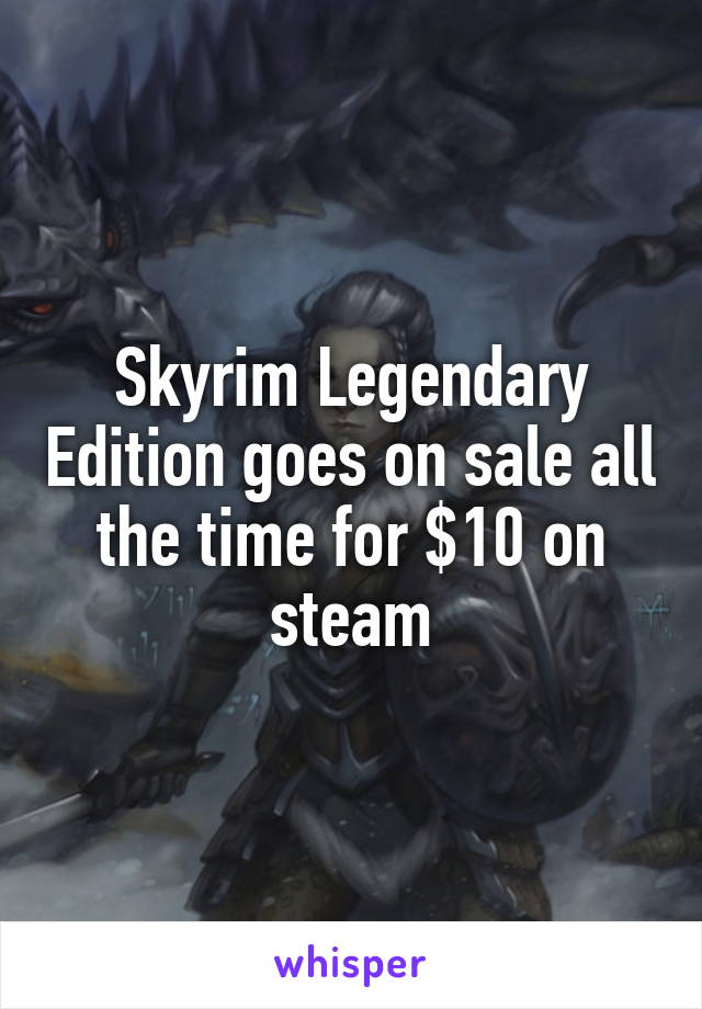 Skyrim Legendary Edition goes on sale all the time for $10 on steam