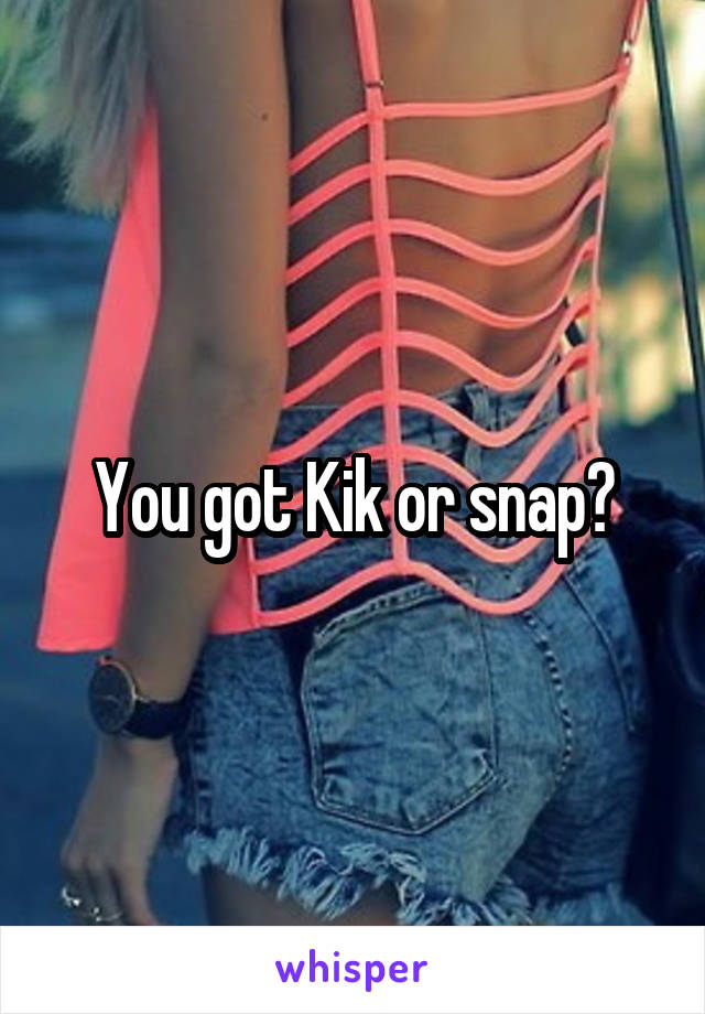 You got Kik or snap?