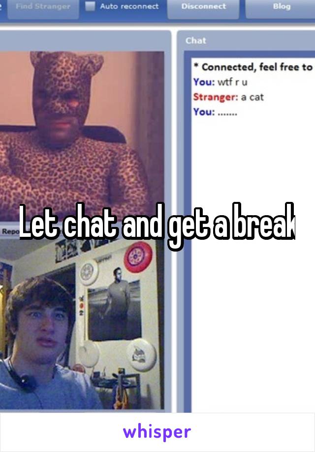Let chat and get a break