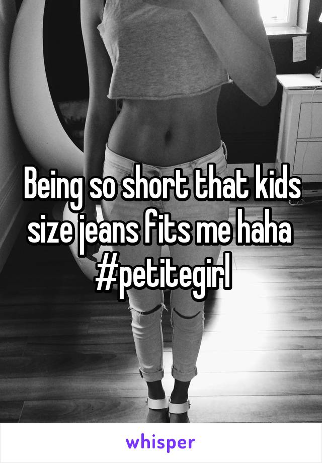 Being so short that kids size jeans fits me haha 
#petitegirl