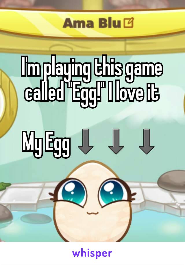 I'm playing this game called "Egg!" I love it

My Egg⬇⬇⬇
