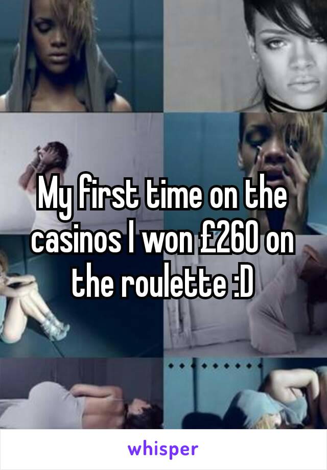 My first time on the casinos I won £260 on the roulette :D