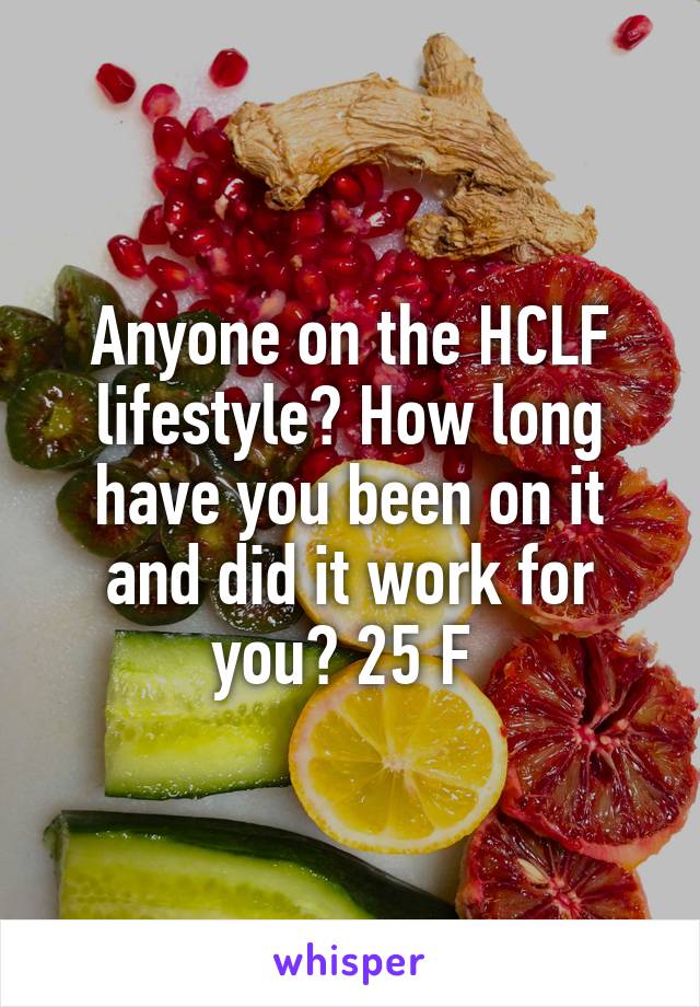 Anyone on the HCLF lifestyle? How long have you been on it and did it work for you? 25 F 