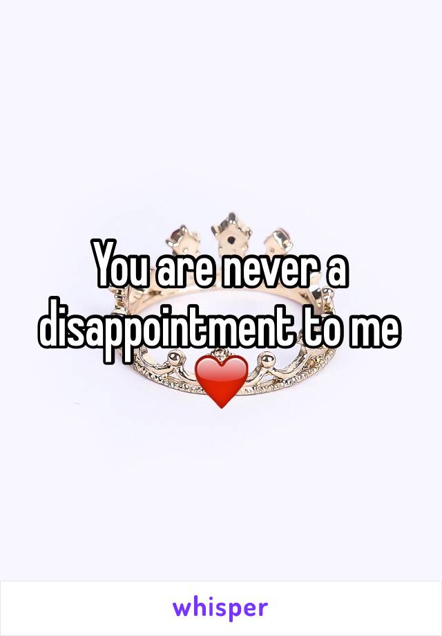 You are never a disappointment to me ❤️