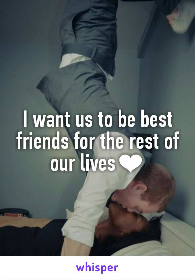 I want us to be best friends for the rest of our lives❤