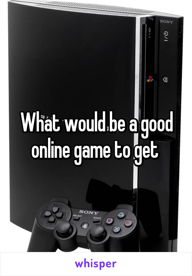 What would be a good online game to get 