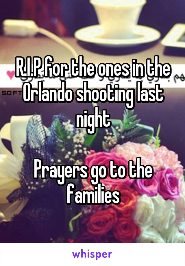 R.I.P for the ones in the Orlando shooting last night

Prayers go to the families