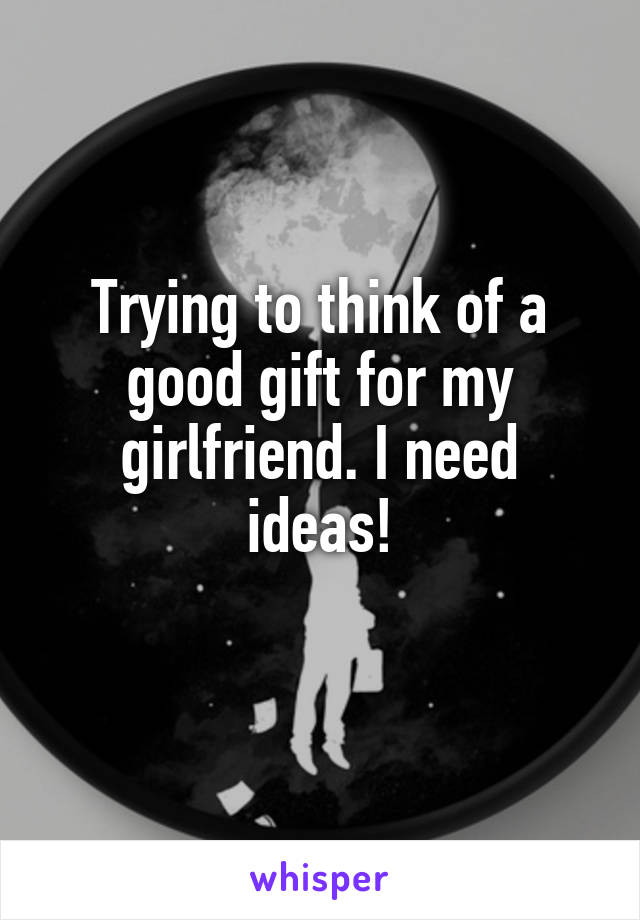 Trying to think of a good gift for my girlfriend. I need ideas!
