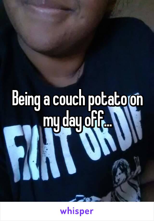 Being a couch potato on my day off...