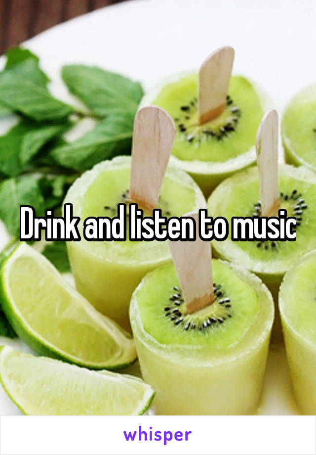 Drink and listen to music