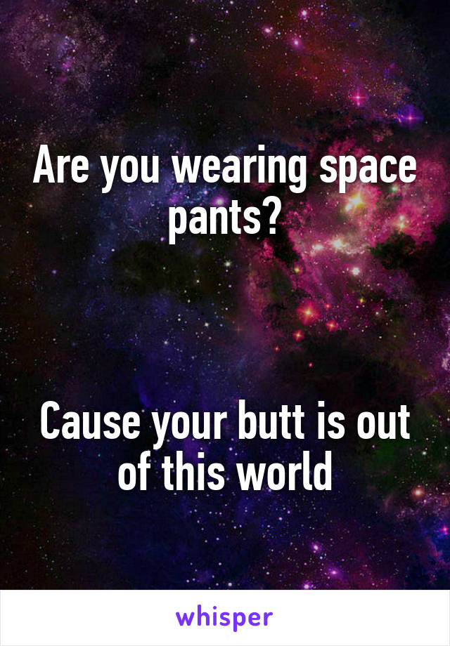 Are you wearing space pants?



Cause your butt is out of this world