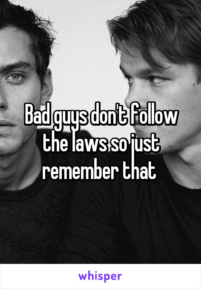 Bad guys don't follow the laws so just remember that 