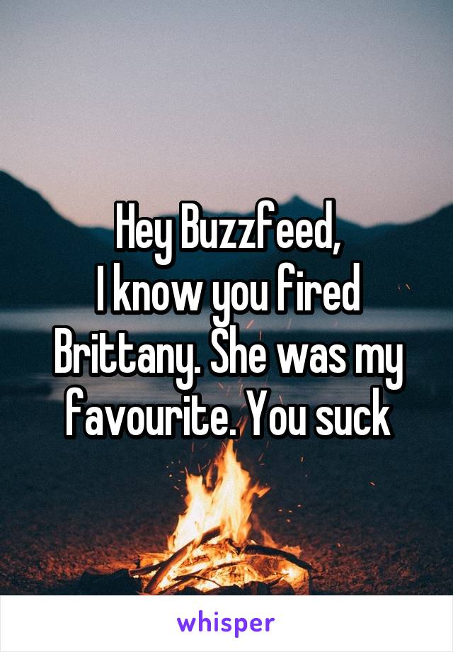 Hey Buzzfeed,
I know you fired Brittany. She was my favourite. You suck