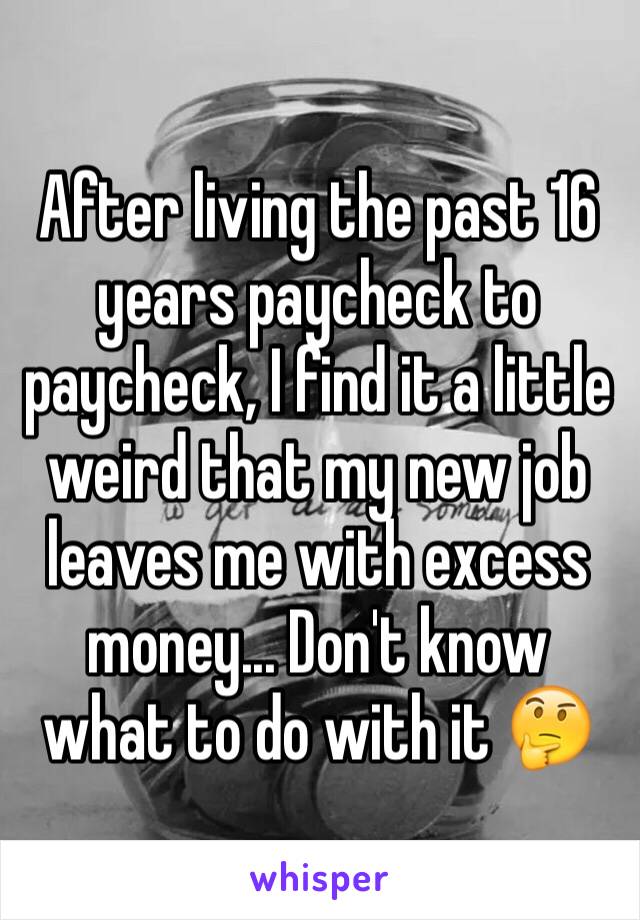 After living the past 16 years paycheck to paycheck, I find it a little weird that my new job leaves me with excess money... Don't know what to do with it 🤔