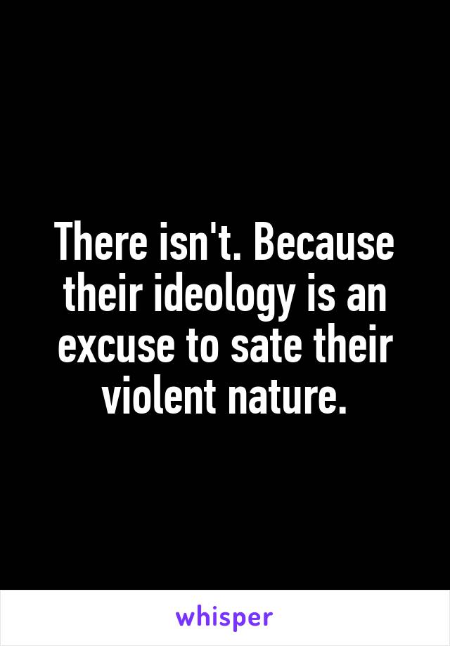 There isn't. Because their ideology is an excuse to sate their violent nature.