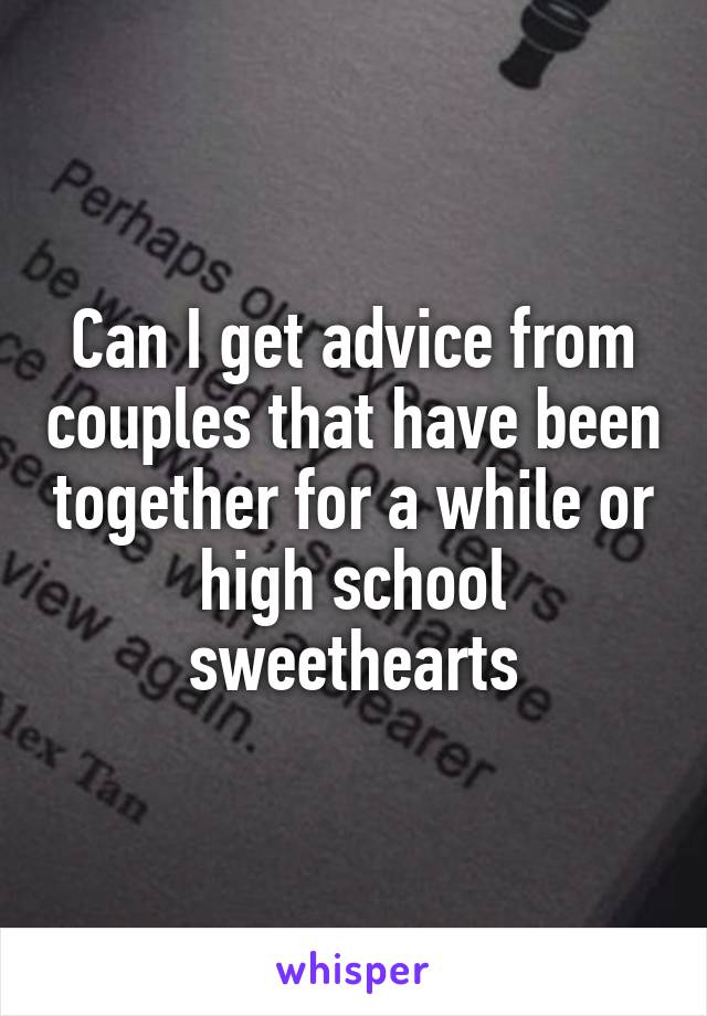 Can I get advice from couples that have been together for a while or high school sweethearts