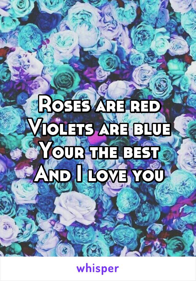 Roses are red
Violets are blue
Your the best
And I love you