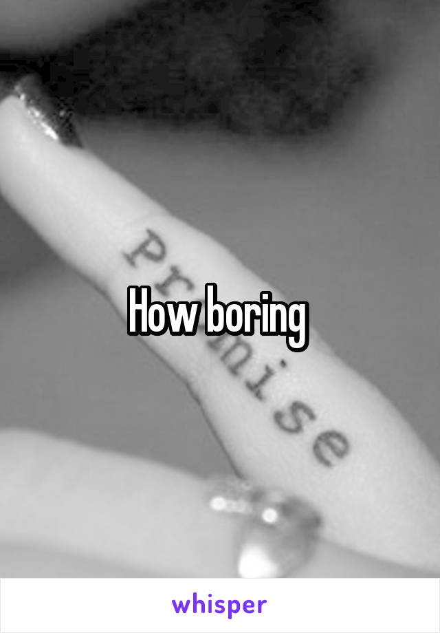 How boring 