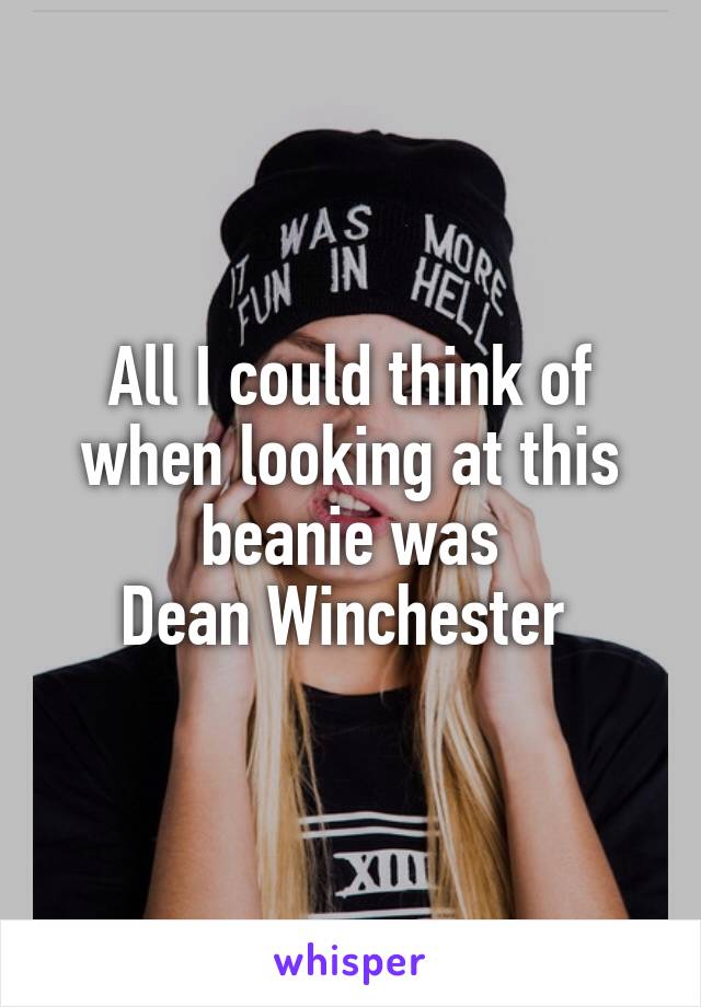 All I could think of when looking at this beanie was
Dean Winchester 