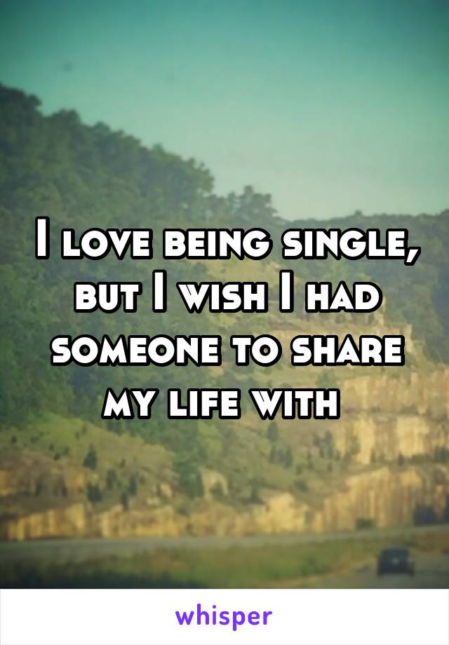 I love being single, but I wish I had someone to share my life with 