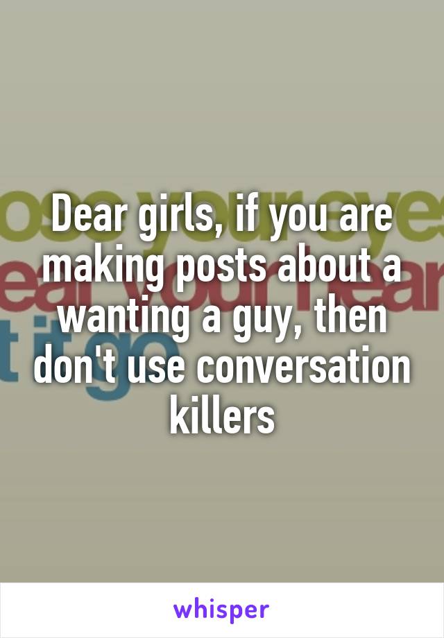 Dear girls, if you are making posts about a wanting a guy, then don't use conversation killers