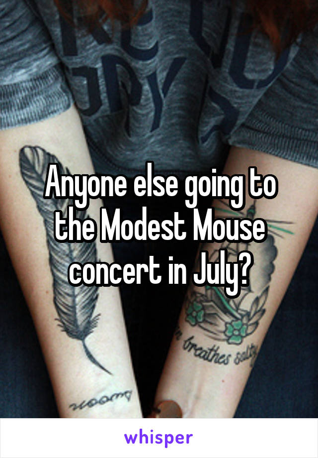 Anyone else going to the Modest Mouse concert in July?